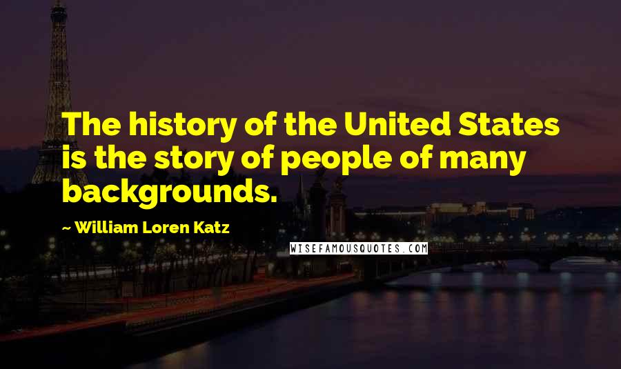 William Loren Katz Quotes: The history of the United States is the story of people of many backgrounds.