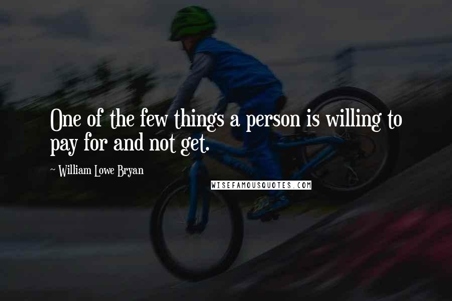 William Lowe Bryan Quotes: One of the few things a person is willing to pay for and not get.