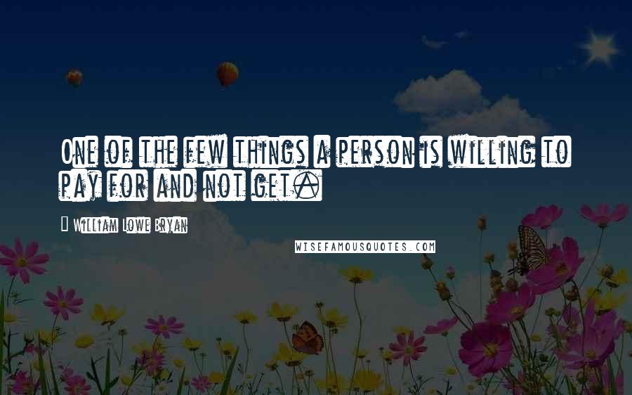 William Lowe Bryan Quotes: One of the few things a person is willing to pay for and not get.