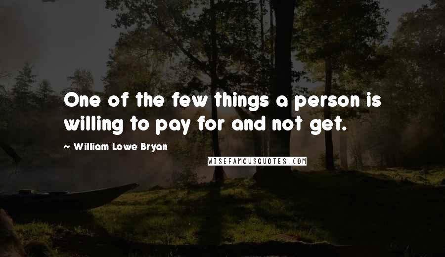 William Lowe Bryan Quotes: One of the few things a person is willing to pay for and not get.