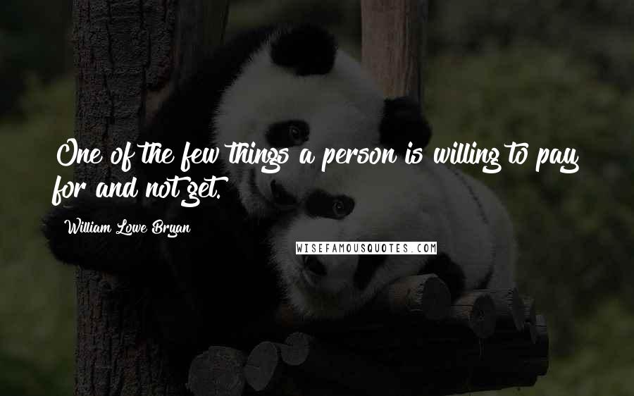 William Lowe Bryan Quotes: One of the few things a person is willing to pay for and not get.