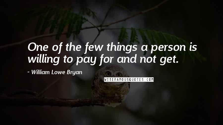 William Lowe Bryan Quotes: One of the few things a person is willing to pay for and not get.