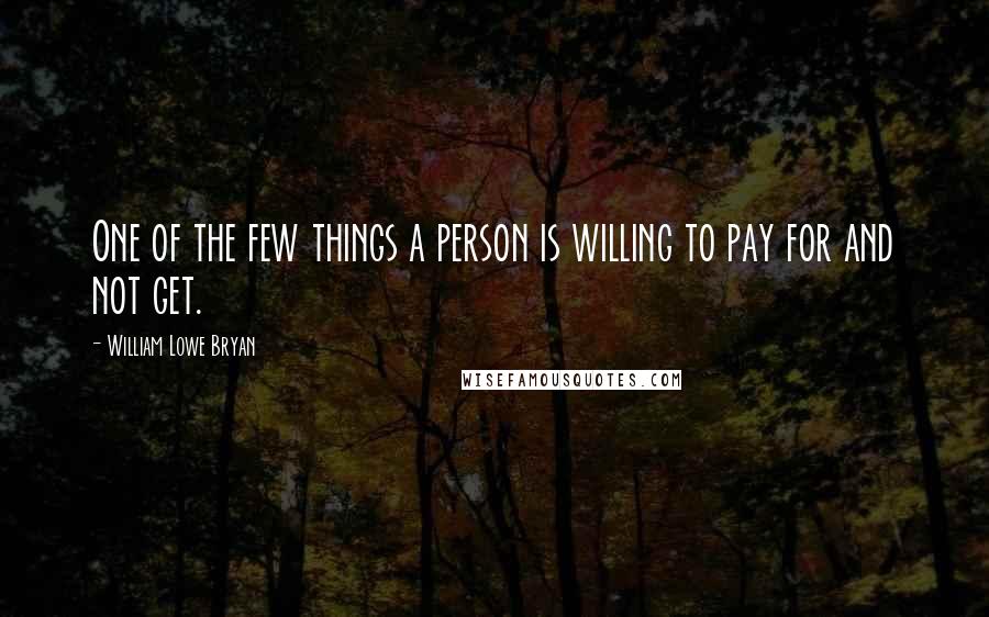 William Lowe Bryan Quotes: One of the few things a person is willing to pay for and not get.