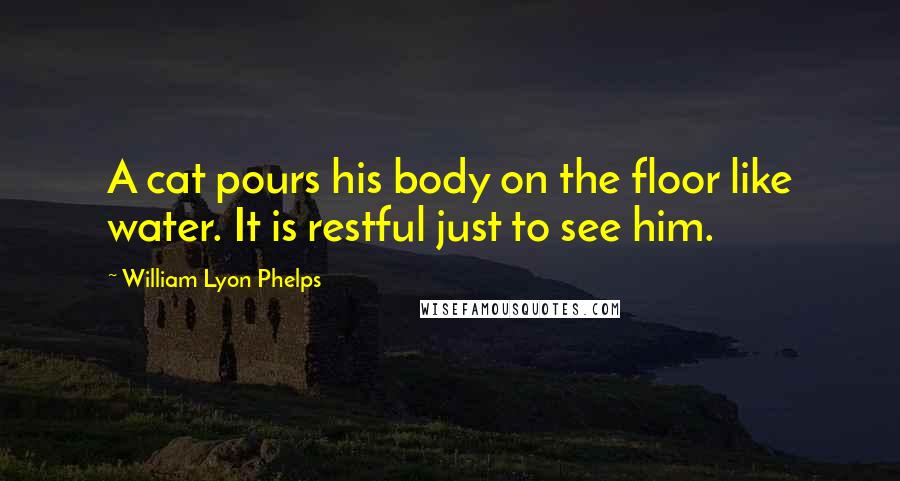 William Lyon Phelps Quotes: A cat pours his body on the floor like water. It is restful just to see him.