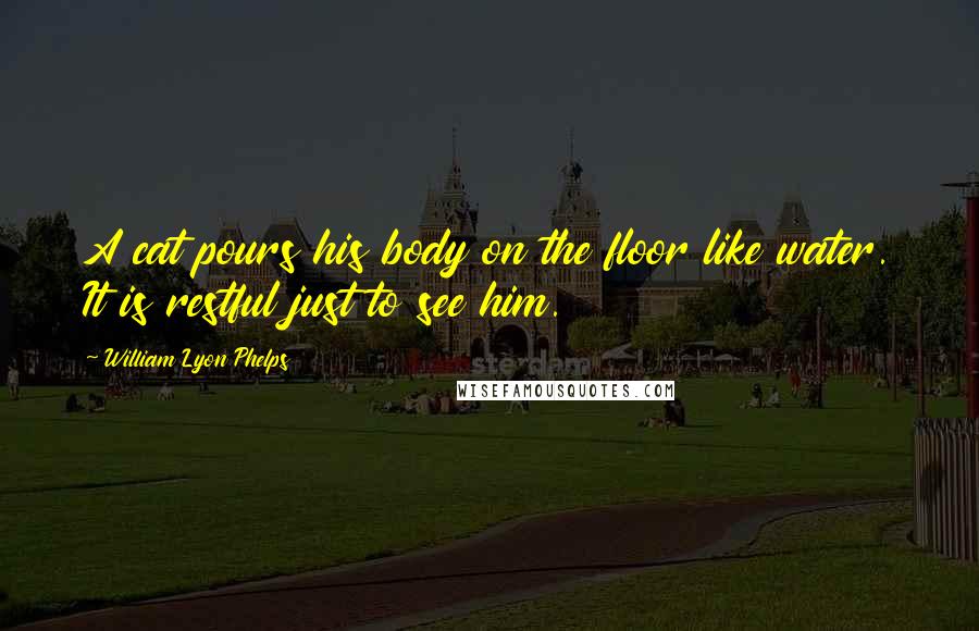 William Lyon Phelps Quotes: A cat pours his body on the floor like water. It is restful just to see him.
