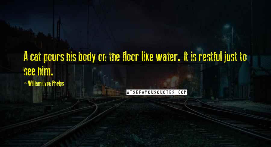 William Lyon Phelps Quotes: A cat pours his body on the floor like water. It is restful just to see him.