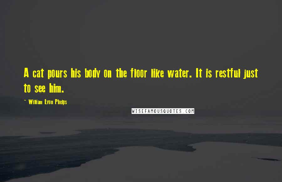 William Lyon Phelps Quotes: A cat pours his body on the floor like water. It is restful just to see him.