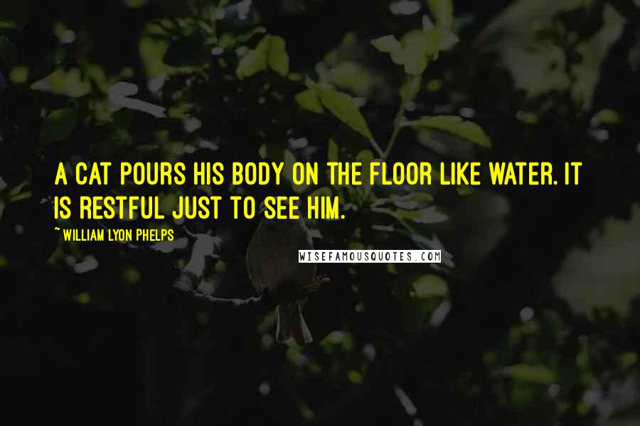 William Lyon Phelps Quotes: A cat pours his body on the floor like water. It is restful just to see him.