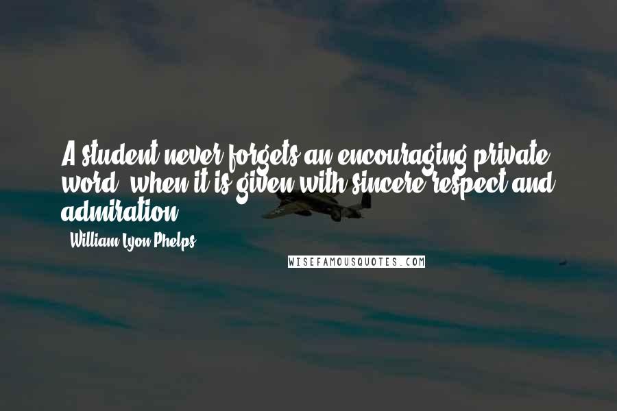 William Lyon Phelps Quotes: A student never forgets an encouraging private word, when it is given with sincere respect and admiration.