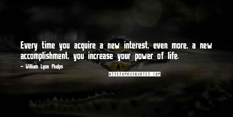 William Lyon Phelps Quotes: Every time you acquire a new interest, even more, a new accomplishment, you increase your power of life.
