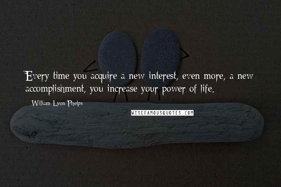 William Lyon Phelps Quotes: Every time you acquire a new interest, even more, a new accomplishment, you increase your power of life.