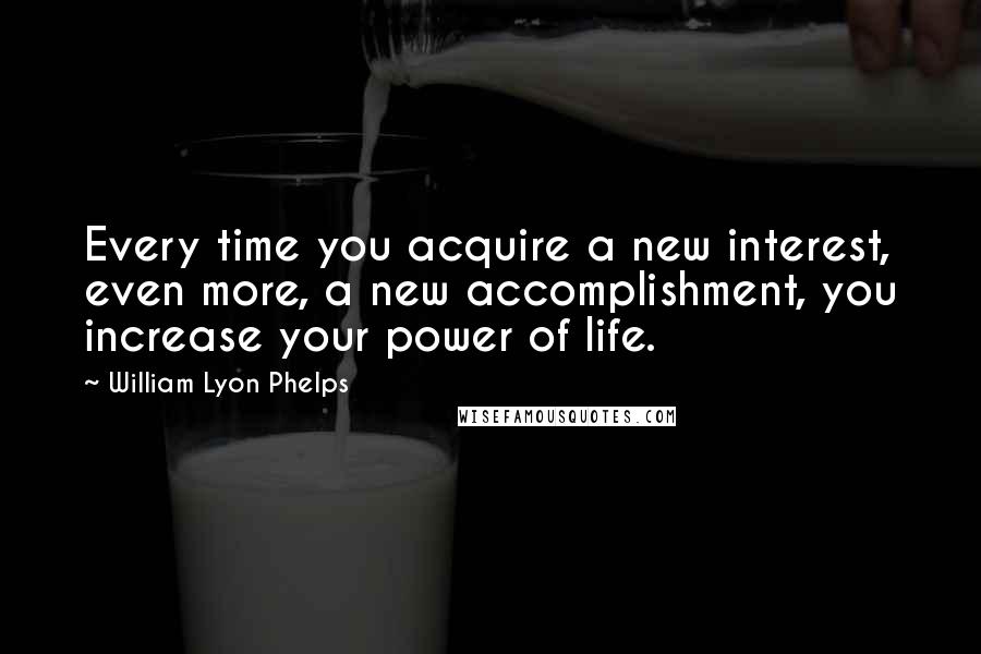 William Lyon Phelps Quotes: Every time you acquire a new interest, even more, a new accomplishment, you increase your power of life.