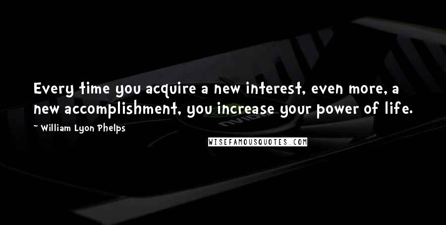 William Lyon Phelps Quotes: Every time you acquire a new interest, even more, a new accomplishment, you increase your power of life.
