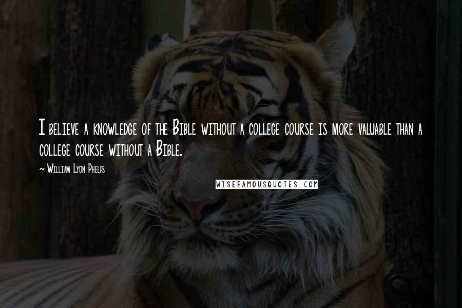 William Lyon Phelps Quotes: I believe a knowledge of the Bible without a college course is more valuable than a college course without a Bible.