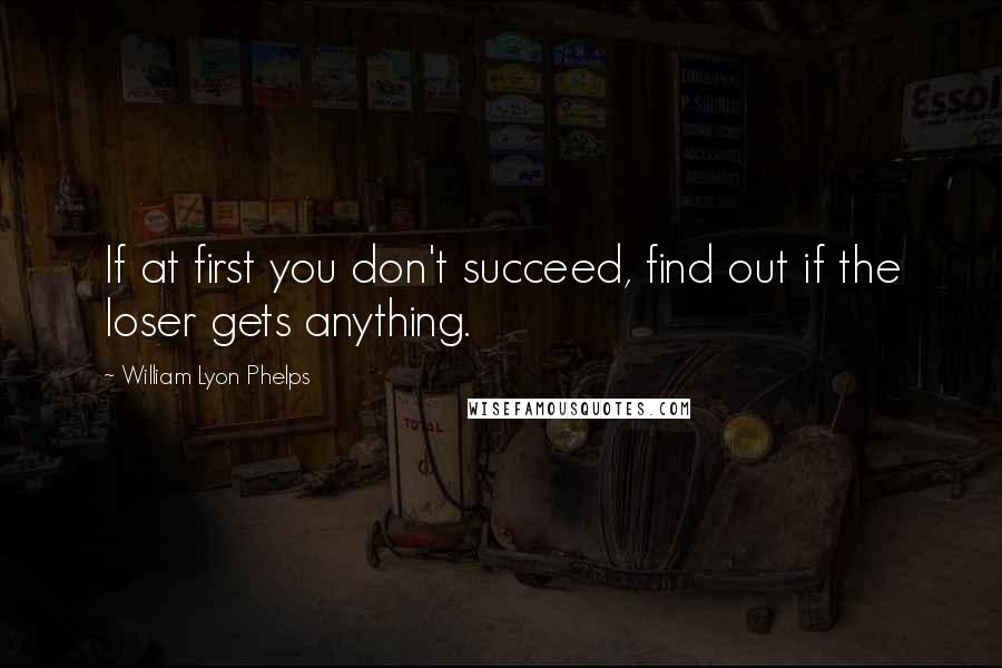 William Lyon Phelps Quotes: If at first you don't succeed, find out if the loser gets anything.