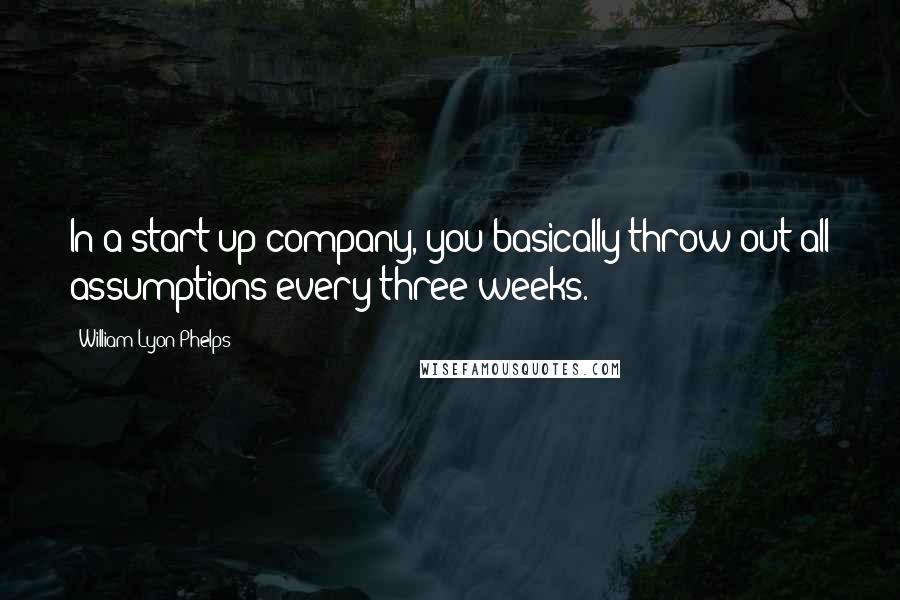 William Lyon Phelps Quotes: In a start-up company, you basically throw out all assumptions every three weeks.
