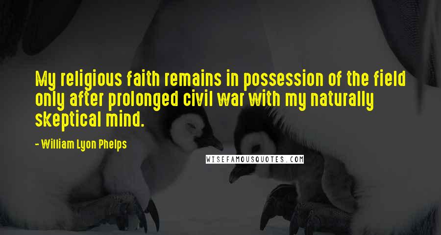 William Lyon Phelps Quotes: My religious faith remains in possession of the field only after prolonged civil war with my naturally skeptical mind.