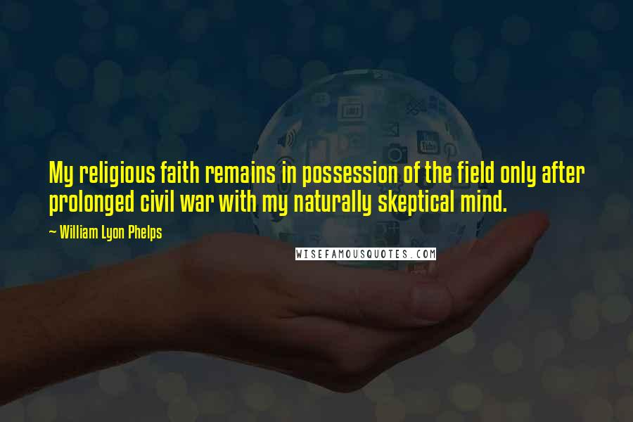 William Lyon Phelps Quotes: My religious faith remains in possession of the field only after prolonged civil war with my naturally skeptical mind.