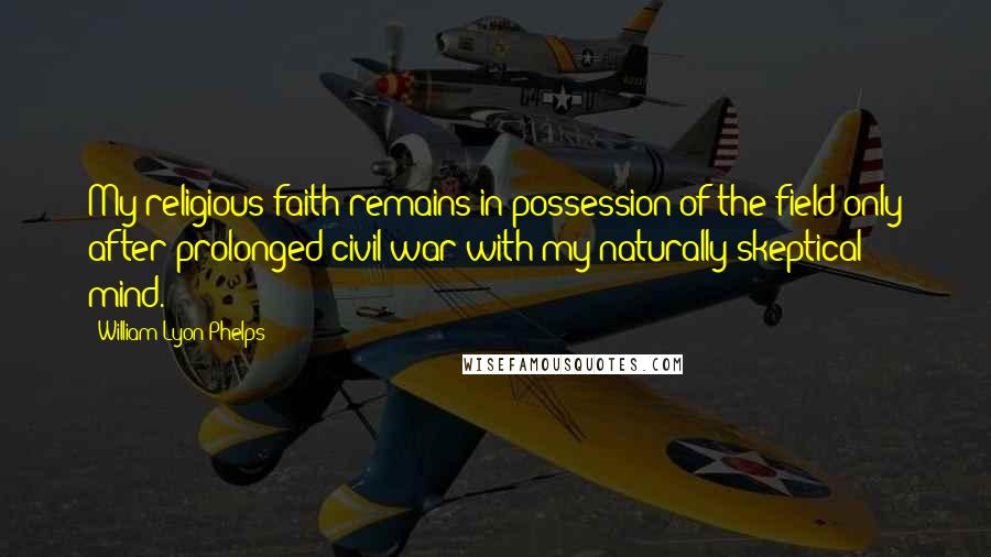 William Lyon Phelps Quotes: My religious faith remains in possession of the field only after prolonged civil war with my naturally skeptical mind.