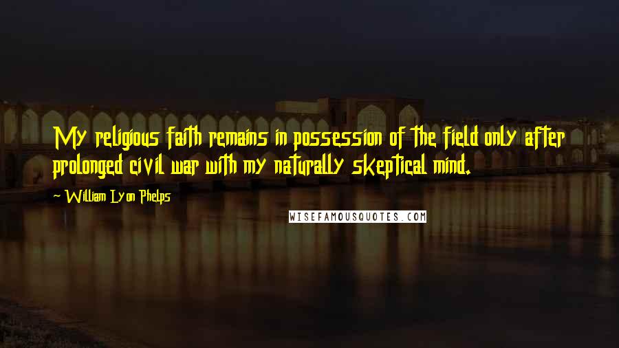 William Lyon Phelps Quotes: My religious faith remains in possession of the field only after prolonged civil war with my naturally skeptical mind.