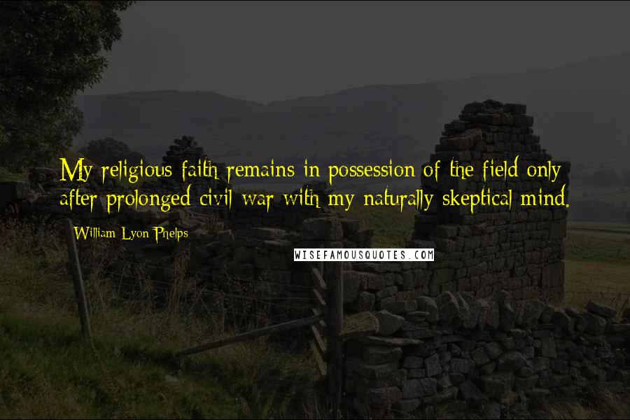 William Lyon Phelps Quotes: My religious faith remains in possession of the field only after prolonged civil war with my naturally skeptical mind.