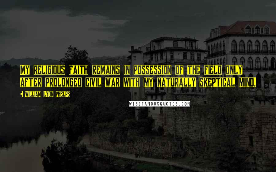 William Lyon Phelps Quotes: My religious faith remains in possession of the field only after prolonged civil war with my naturally skeptical mind.