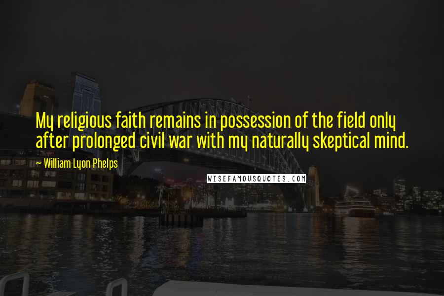 William Lyon Phelps Quotes: My religious faith remains in possession of the field only after prolonged civil war with my naturally skeptical mind.