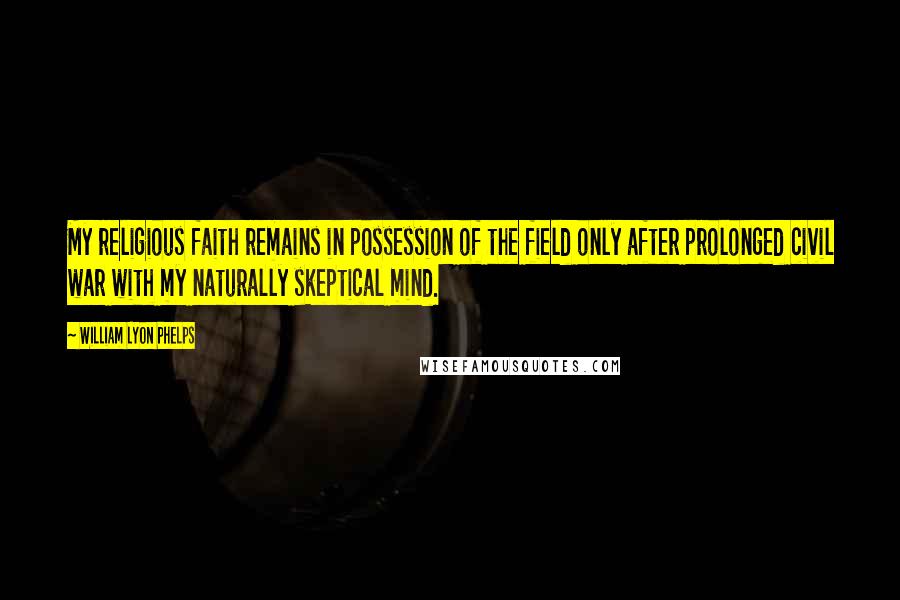 William Lyon Phelps Quotes: My religious faith remains in possession of the field only after prolonged civil war with my naturally skeptical mind.