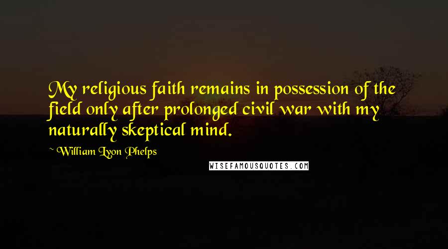 William Lyon Phelps Quotes: My religious faith remains in possession of the field only after prolonged civil war with my naturally skeptical mind.