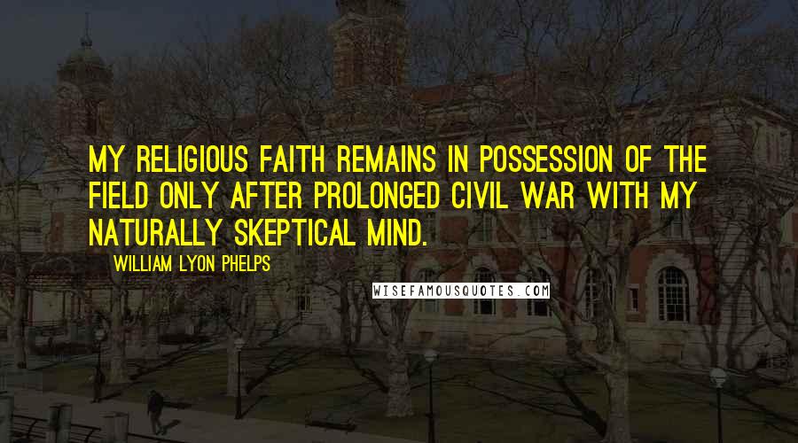 William Lyon Phelps Quotes: My religious faith remains in possession of the field only after prolonged civil war with my naturally skeptical mind.