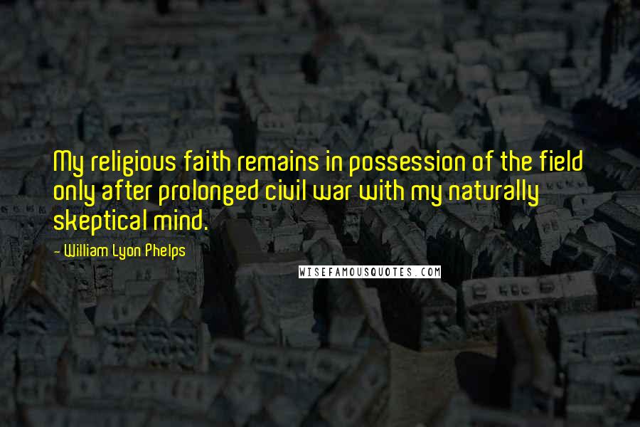 William Lyon Phelps Quotes: My religious faith remains in possession of the field only after prolonged civil war with my naturally skeptical mind.