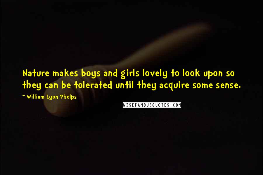 William Lyon Phelps Quotes: Nature makes boys and girls lovely to look upon so they can be tolerated until they acquire some sense.