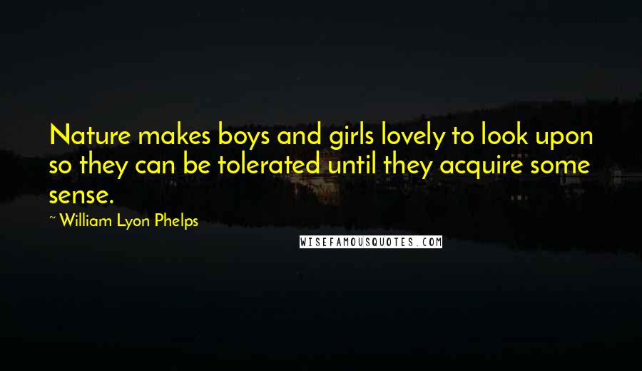 William Lyon Phelps Quotes: Nature makes boys and girls lovely to look upon so they can be tolerated until they acquire some sense.