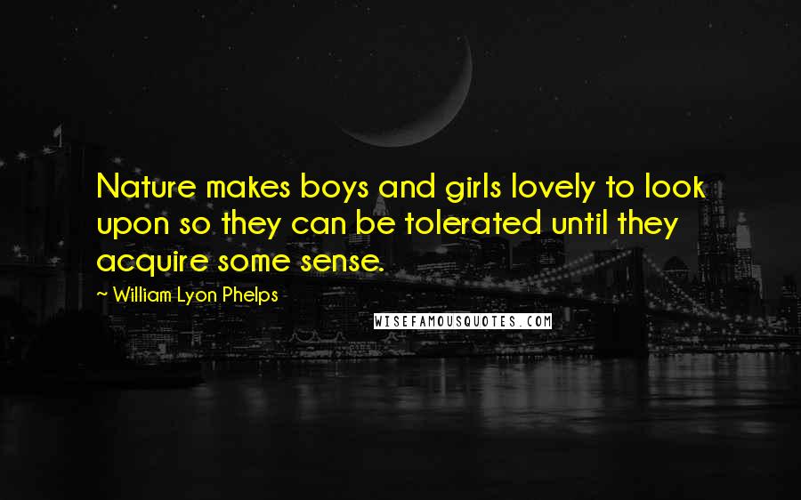 William Lyon Phelps Quotes: Nature makes boys and girls lovely to look upon so they can be tolerated until they acquire some sense.