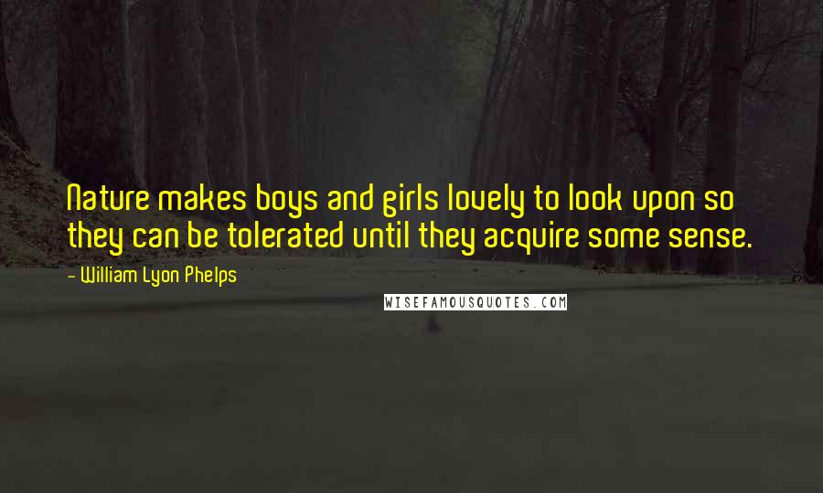 William Lyon Phelps Quotes: Nature makes boys and girls lovely to look upon so they can be tolerated until they acquire some sense.