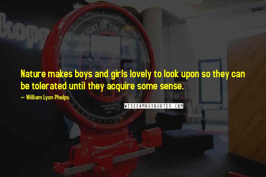 William Lyon Phelps Quotes: Nature makes boys and girls lovely to look upon so they can be tolerated until they acquire some sense.