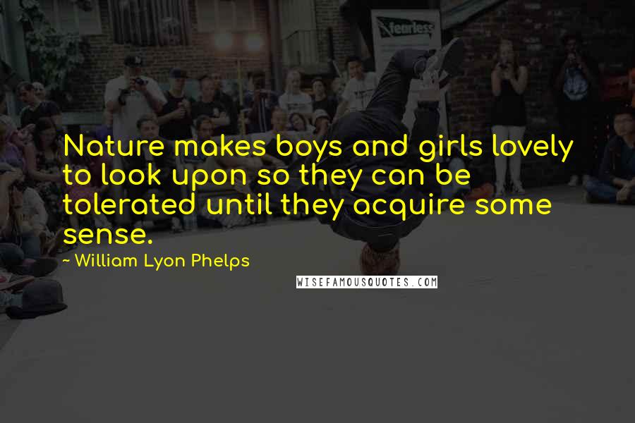 William Lyon Phelps Quotes: Nature makes boys and girls lovely to look upon so they can be tolerated until they acquire some sense.