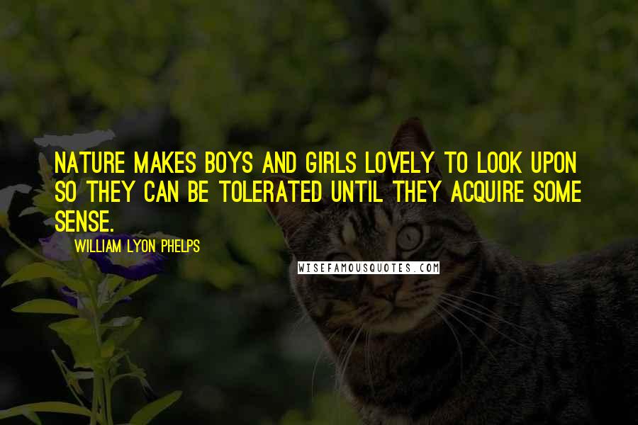 William Lyon Phelps Quotes: Nature makes boys and girls lovely to look upon so they can be tolerated until they acquire some sense.