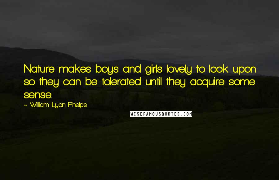 William Lyon Phelps Quotes: Nature makes boys and girls lovely to look upon so they can be tolerated until they acquire some sense.