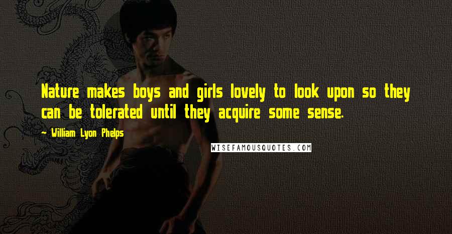 William Lyon Phelps Quotes: Nature makes boys and girls lovely to look upon so they can be tolerated until they acquire some sense.