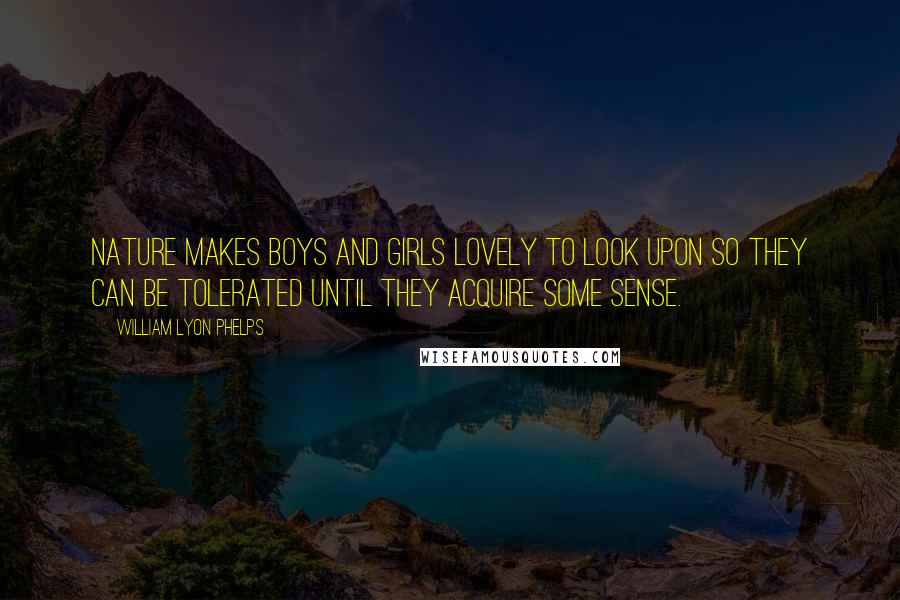 William Lyon Phelps Quotes: Nature makes boys and girls lovely to look upon so they can be tolerated until they acquire some sense.