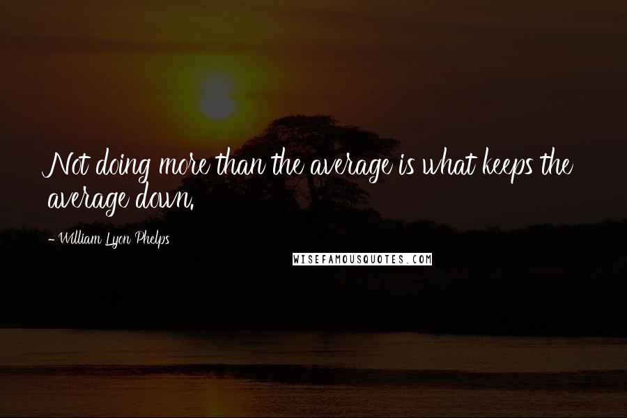 William Lyon Phelps Quotes: Not doing more than the average is what keeps the average down.