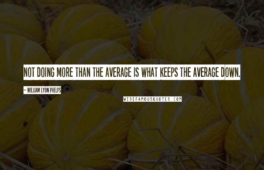 William Lyon Phelps Quotes: Not doing more than the average is what keeps the average down.