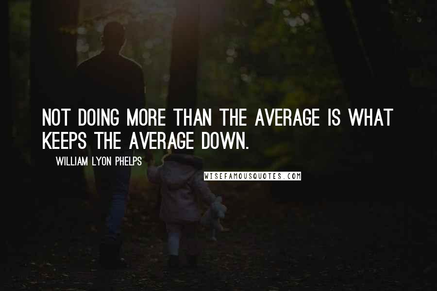 William Lyon Phelps Quotes: Not doing more than the average is what keeps the average down.