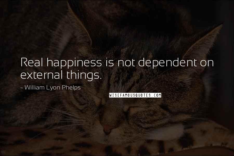 William Lyon Phelps Quotes: Real happiness is not dependent on external things.