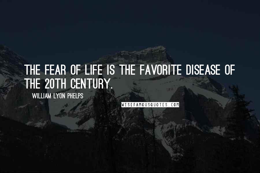 William Lyon Phelps Quotes: The fear of life is the favorite disease of the 20th century.