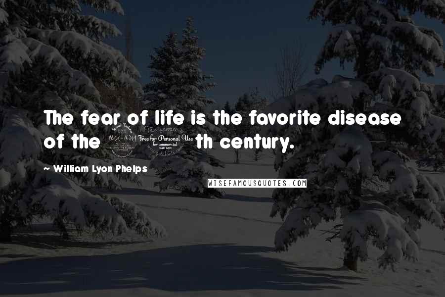 William Lyon Phelps Quotes: The fear of life is the favorite disease of the 20th century.