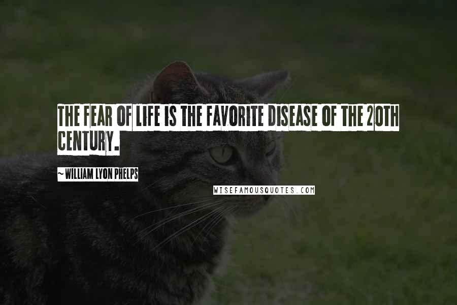 William Lyon Phelps Quotes: The fear of life is the favorite disease of the 20th century.