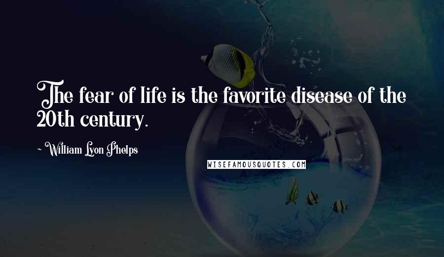 William Lyon Phelps Quotes: The fear of life is the favorite disease of the 20th century.