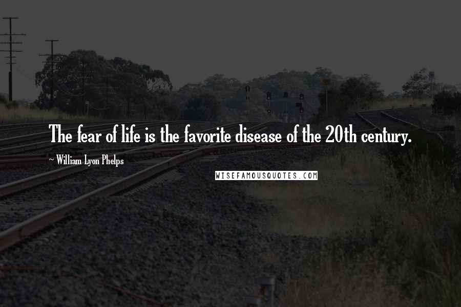 William Lyon Phelps Quotes: The fear of life is the favorite disease of the 20th century.